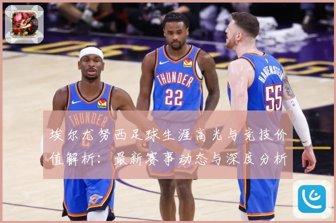 埃尔尤努西足球生涯高光与竞技价值解析：最新赛事动态与深度分析