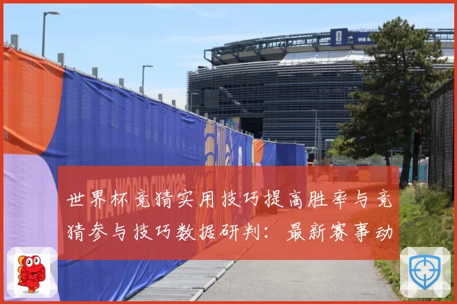 世界杯竞猜实用技巧提高胜率与竞猜参与技巧数据研判：最新赛事动态与深度分析