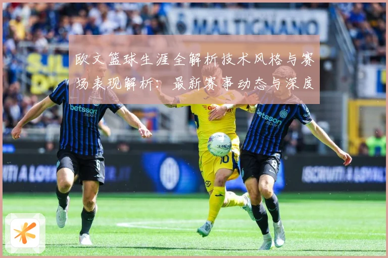 欧文篮球生涯全解析技术风格与赛场表现解析：最新赛事动态与深度分析