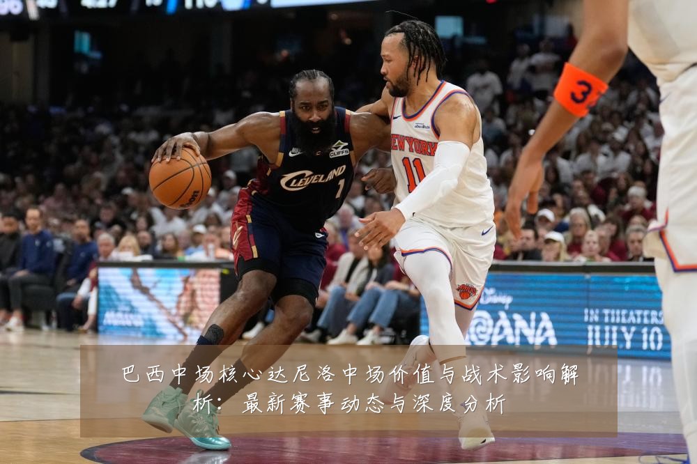 巴西中场核心达尼洛中场价值与战术影响解析：最新赛事动态与深度分析