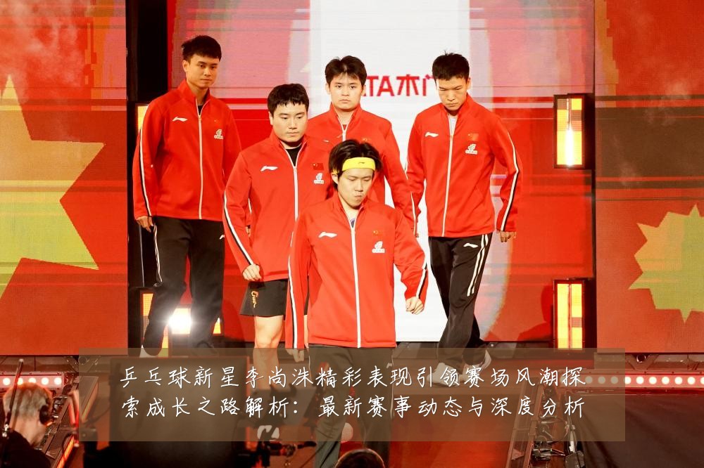 乒乓球新星李尚洙精彩表现引领赛场风潮探索成长之路解析:最新赛事动态与深度分析