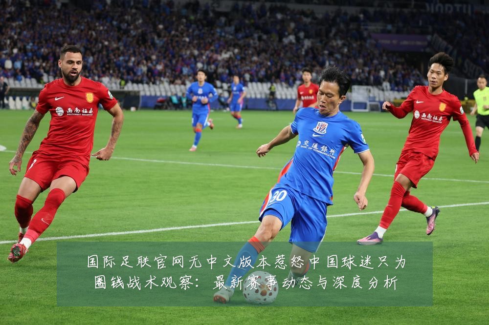 国际足联官网无中文版本惹怒中国球迷只为圈钱战术观察：最新赛事动态与深度分析